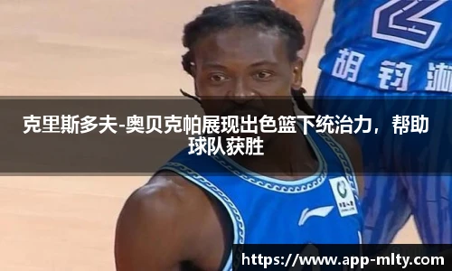 克里斯多夫-奥贝克帕展现出色篮下统治力,帮助球队获胜