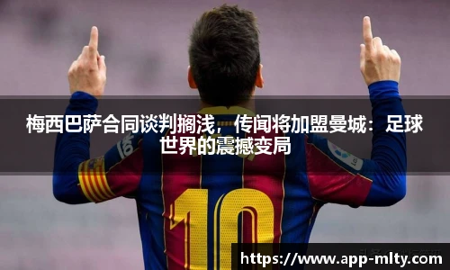 梅西巴萨合同谈判搁浅,传闻将加盟曼城:足球世界的震撼变局