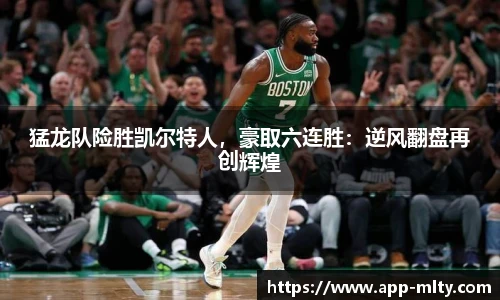 猛龙队险胜凯尔特人,豪取六连胜:逆风翻盘再创辉煌