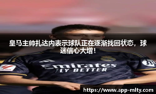 皇马主帅扎达内表示球队正在逐渐找回状态,球迷信心大增!