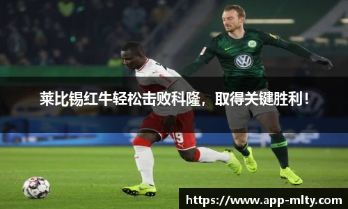 莱比锡红牛轻松击败科隆,取得关键胜利!