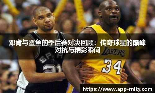 邓肯与鲨鱼的季后赛对决回顾:传奇球星的巅峰对抗与精彩瞬间
