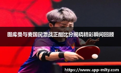 图库曼与麦国民激战正酣比分揭晓精彩瞬间回顾