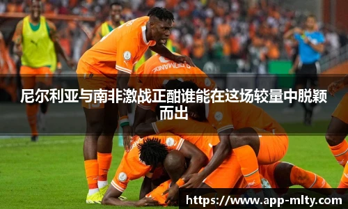 尼尔利亚与南非激战正酣谁能在这场较量中脱颖而出